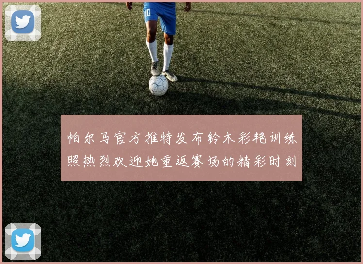 帕尔马官方推特发布铃木彩艳训练照热烈欢迎她重返赛场的精彩时刻