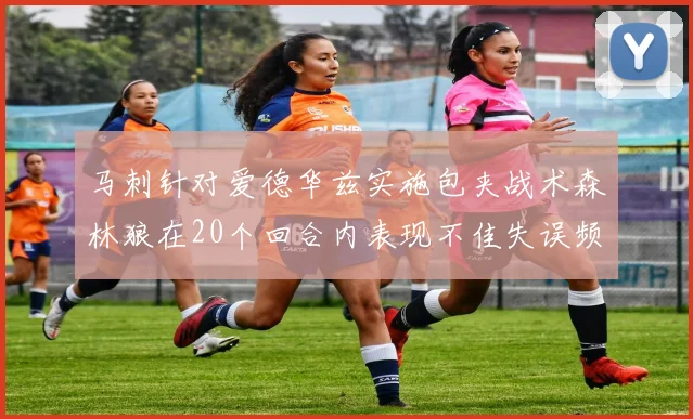 马刺针对爱德华兹实施包夹战术森林狼在20个回合内表现不佳失误频频