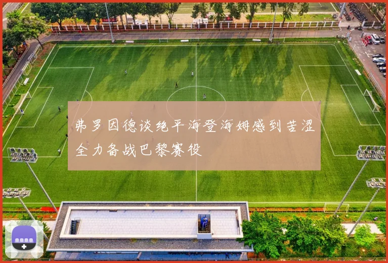 弗罗因德谈绝平海登海姆感到苦涩全力备战巴黎赛役