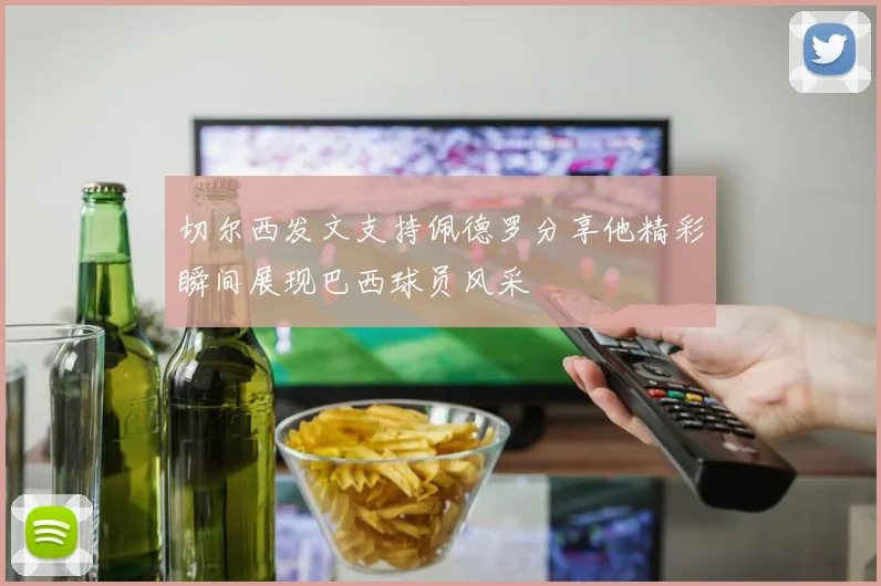 切尔西发文支持佩德罗分享他精彩瞬间展现巴西球员风采