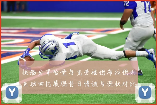 快船分享哈登与克劳福德布拉德利互动回忆展现昔日情谊与现状对比