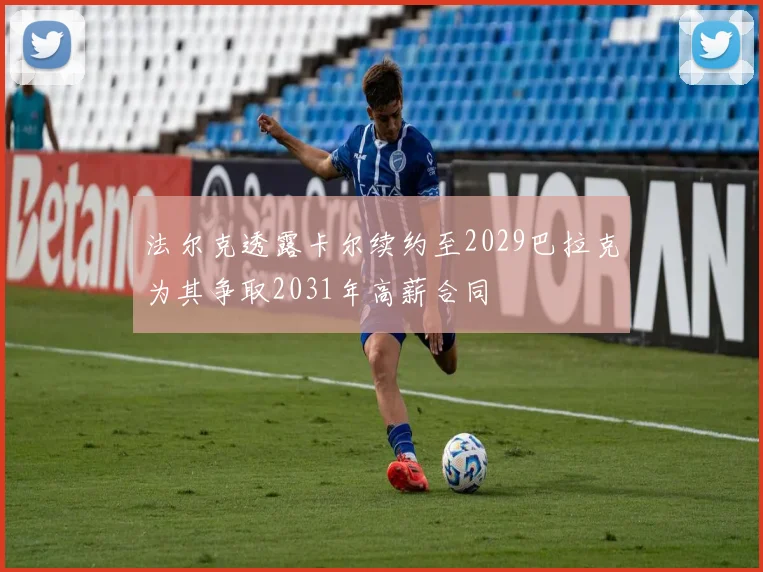 法尔克透露卡尔续约至2029巴拉克为其争取2031年高薪合同