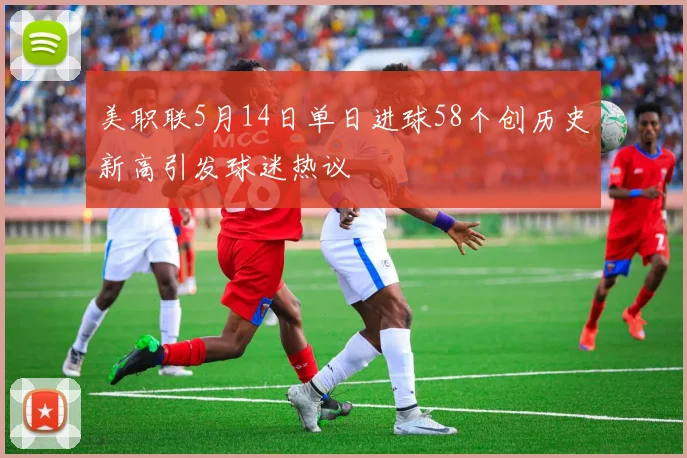 美职联5月14日单日进球58个创历史新高引发球迷热议