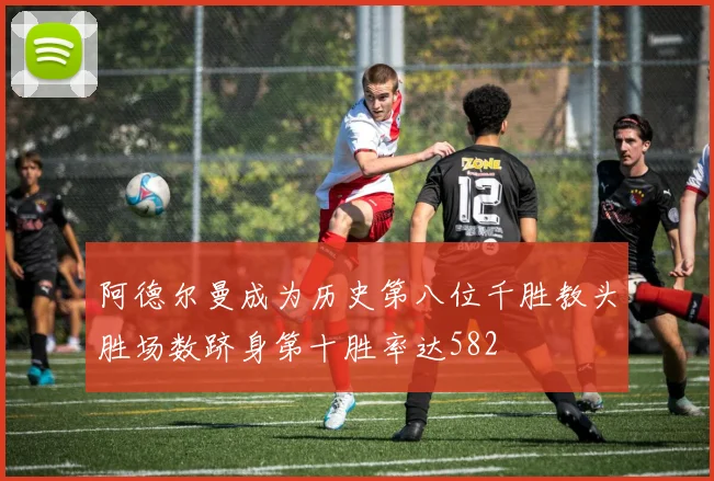 阿德尔曼成为历史第八位千胜教头胜场数跻身第十胜率达582