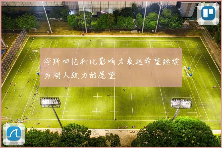 海斯回忆科比影响力表达希望继续为湖人效力的愿望